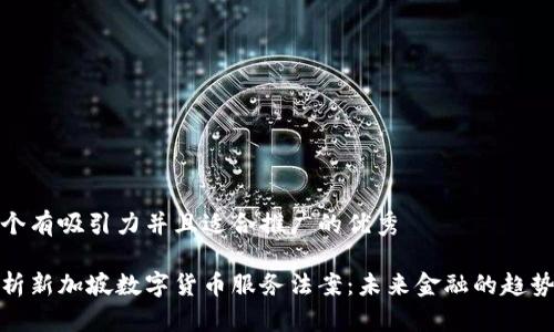 思考一个有吸引力并且适合推广的优秀

深度解析新加坡数字货币服务法案：未来金融的趋势与机遇