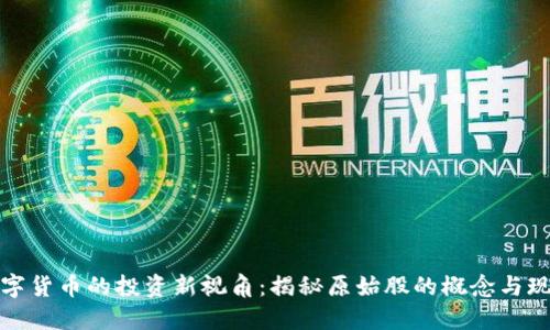 数字货币的投资新视角：揭秘原始股的概念与现实