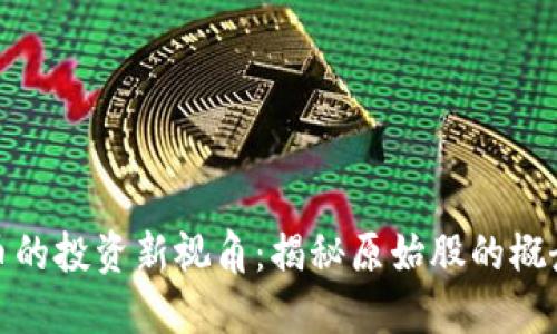 数字货币的投资新视角：揭秘原始股的概念与现实
