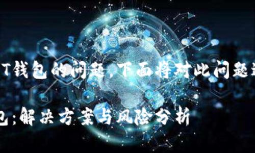 由于误将TUSD转入USDT钱包的问题，下面将对此问题进行详细的分析和解答。

误将TUSD转入USDT钱包：解决方案与风险分析
