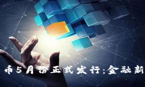 央行数字货币5月份正式发行：金融新时代的起点