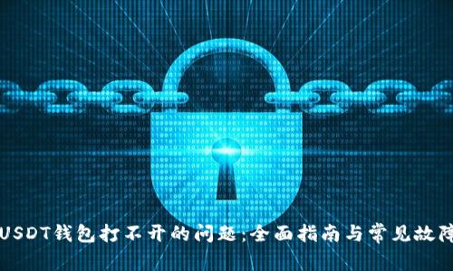 解决USDT钱包打不开的问题：全面指南与常见故障排除