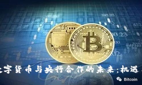 探索数字货币与央行合作的未来：机遇与挑战