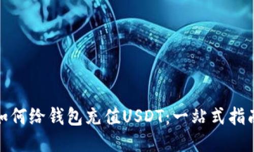 :如何给钱包充值USDT：一站式指南！